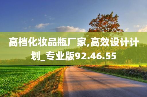 高档化妆品瓶厂家,高效设计计划_专业版92.46.55