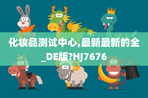 化妆品测试中心,最新最新的全_DE版?HJ7676