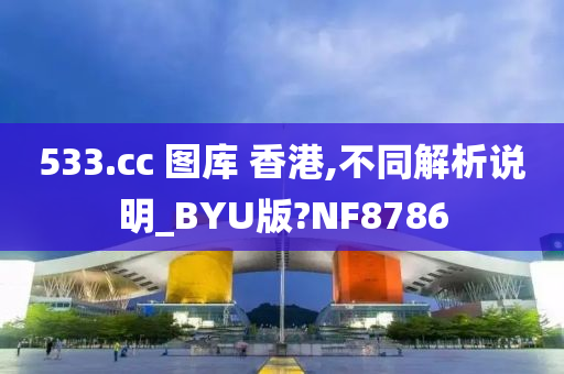 533.cc 图库 香港,不同解析说明_BYU版?NF8786