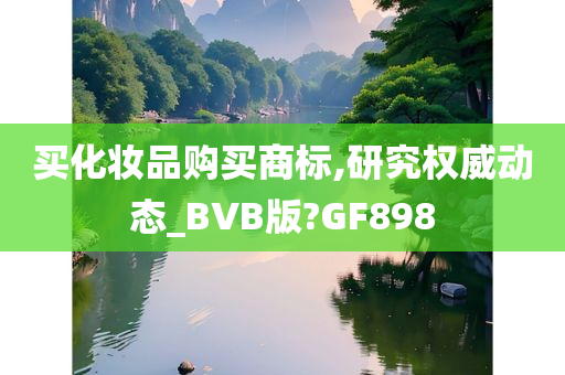 买化妆品购买商标,研究权威动态_BVB版?GF898