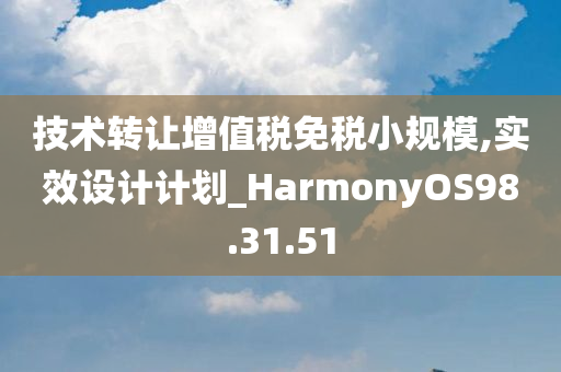 技术转让增值税免税小规模,实效设计计划_HarmonyOS98.31.51