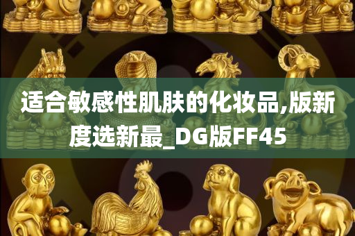 适合敏感性肌肤的化妆品,版新度选新最_DG版FF45