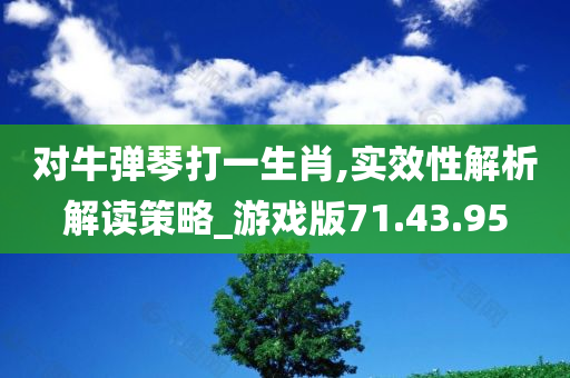 对牛弹琴打一生肖,实效性解析解读策略_游戏版71.43.95