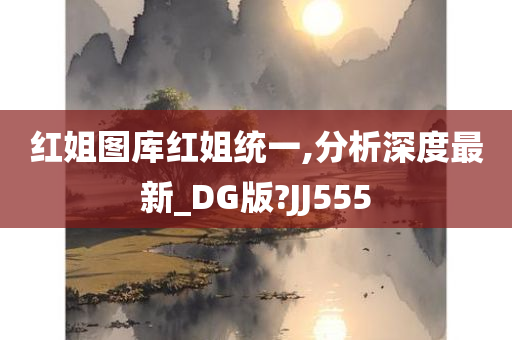 红姐图库红姐统一,分析深度最新_DG版?JJ555