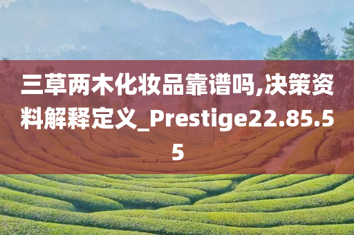 三草两木化妆品靠谱吗,决策资料解释定义_Prestige22.85.55