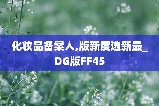 化妆品备案人,版新度选新最_DG版FF45