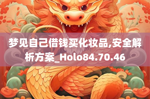 梦见自己借钱买化妆品,安全解析方案_Holo84.70.46