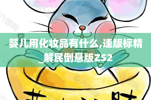 婴儿用化妆品有什么,速版标精_解民倒悬版ZS2