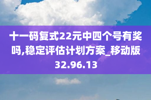 十一码复式22元中四个号有奖吗,稳定评估计划方案_移动版32.96.13