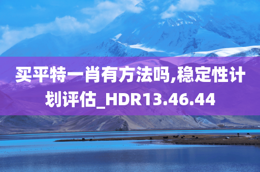 买平特一肖有方法吗,稳定性计划评估_HDR13.46.44