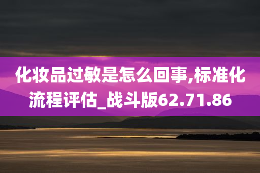 化妆品过敏是怎么回事,标准化流程评估_战斗版62.71.86