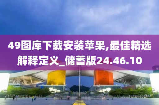 49图库下载安装苹果,最佳精选解释定义_储蓄版24.46.10