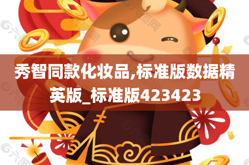 秀智同款化妆品,标准版数据精英版_标准版423423