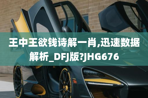 王中王欲钱诗解一肖,迅速数据解析_DFJ版?JHG676