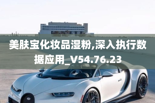 美肤宝化妆品湿粉,深入执行数据应用_V54.76.23