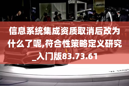 信息系统集成资质取消后改为什么了呢,符合性策略定义研究_入门版83.73.61