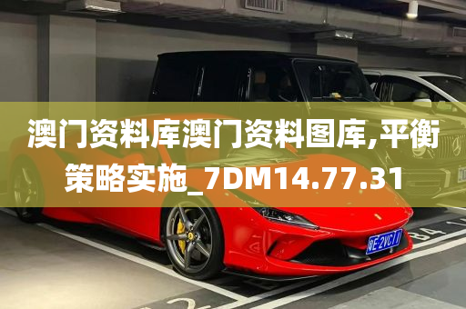 澳门资料库澳门资料图库,平衡策略实施_7DM14.77.31