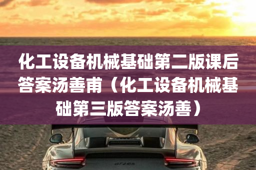 化工设备机械基础第二版课后答案汤善甫（化工设备机械基础第三版答案汤善）