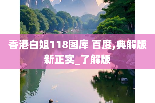 香港白姐118图库 百度,典解版新正实_了解版