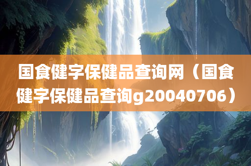 国食健字保健品查询网（国食健字保健品查询g20040706）