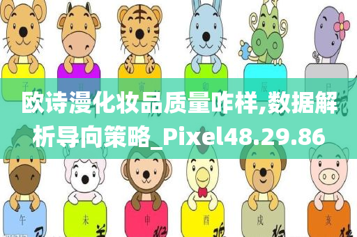 欧诗漫化妆品质量咋样,数据解析导向策略_Pixel48.29.86