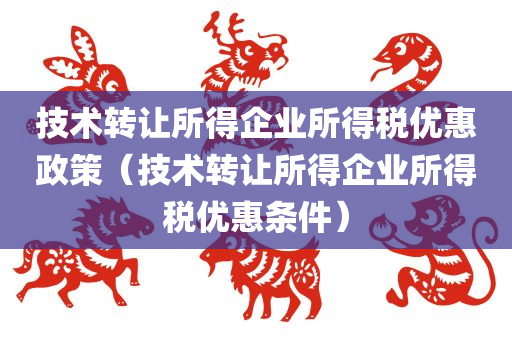 技术转让所得企业所得税优惠政策（技术转让所得企业所得税优惠条件）