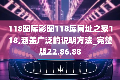 118图库彩图118库网址之家118,涵盖广泛的说明方法_完整版22.86.88