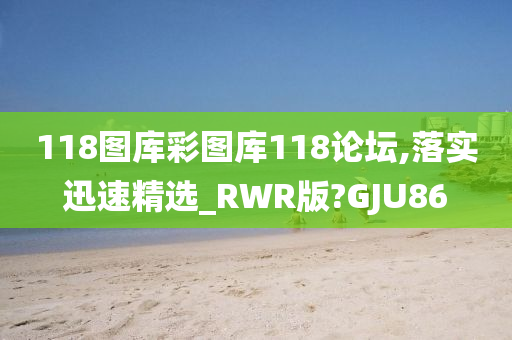 118图库彩图库118论坛,落实迅速精选_RWR版?GJU86