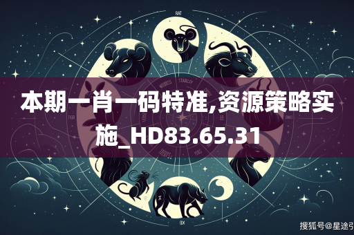 本期一肖一码特准,资源策略实施_HD83.65.31