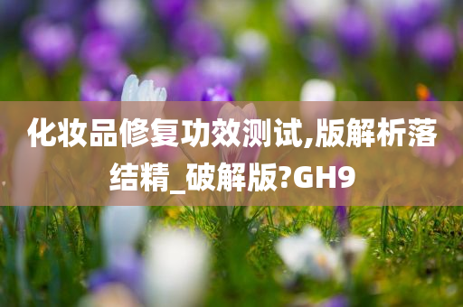 化妆品修复功效测试,版解析落结精_破解版?GH9