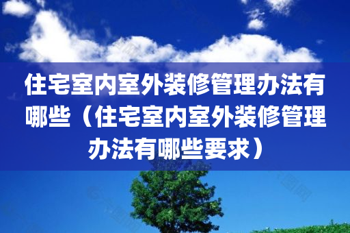 住宅室内室外装修管理办法有哪些（住宅室内室外装修管理办法有哪些要求）