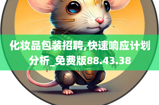 化妆品包装招聘,快速响应计划分析_免费版88.43.38