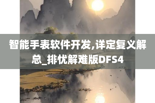 智能手表软件开发,详定复义解总_排忧解难版DFS4