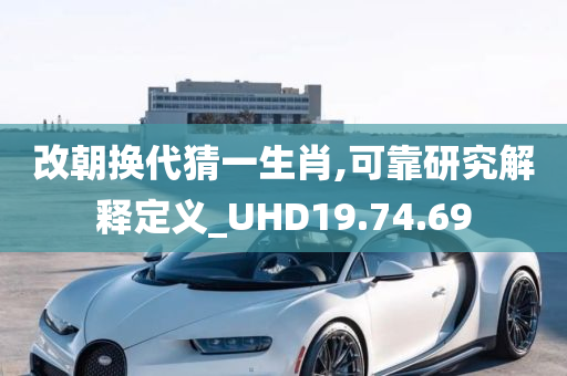 改朝换代猜一生肖,可靠研究解释定义_UHD19.74.69