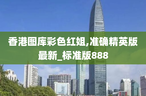 香港图库彩色红姐,准确精英版最新_标准版888