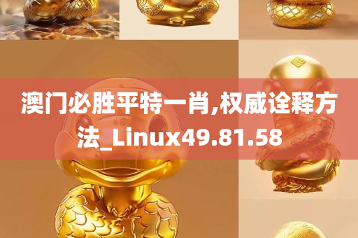 澳门必胜平特一肖,权威诠释方法_Linux49.81.58