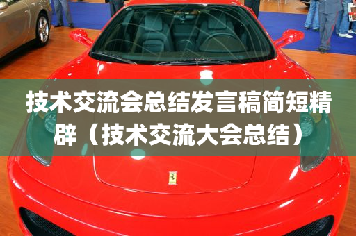 技术交流会总结发言稿简短精辟（技术交流大会总结）