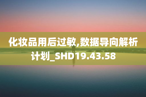 化妆品用后过敏,数据导向解析计划_SHD19.43.58