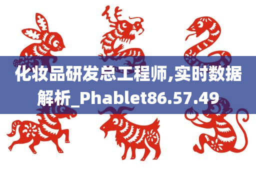 化妆品研发总工程师,实时数据解析_Phablet86.57.49