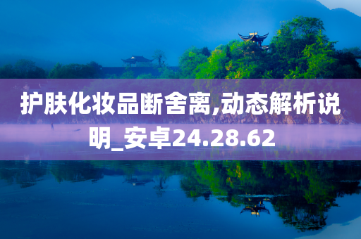 护肤化妆品断舍离,动态解析说明_安卓24.28.62