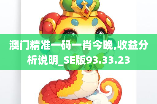 澳门精准一码一肖今晚,收益分析说明_SE版93.33.23