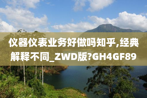 仪器仪表业务好做吗知乎,经典解释不同_ZWD版?GH4GF89