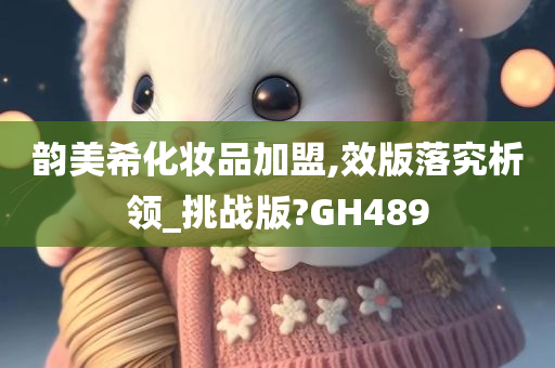 韵美希化妆品加盟,效版落究析领_挑战版?GH489