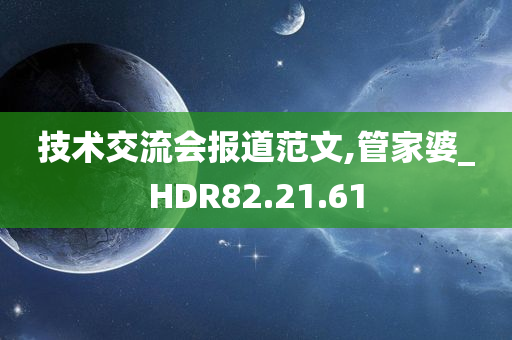 技术交流会报道范文,管家婆_HDR82.21.61