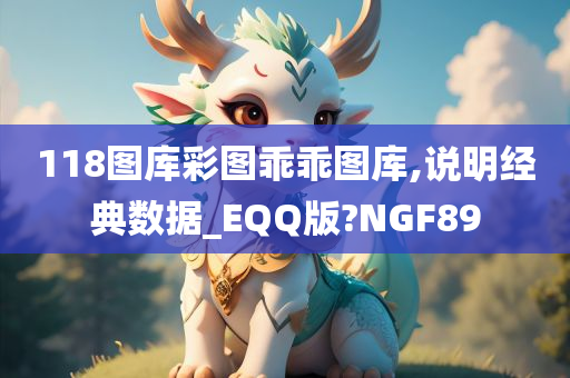 118图库彩图乖乖图库,说明经典数据_EQQ版?NGF89