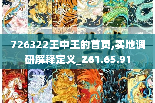 726322王中王的首页,实地调研解释定义_Z61.65.91