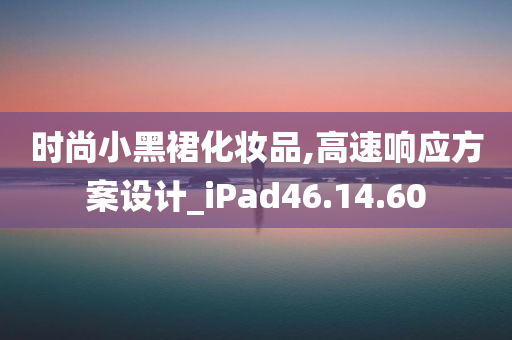 时尚小黑裙化妆品,高速响应方案设计_iPad46.14.60