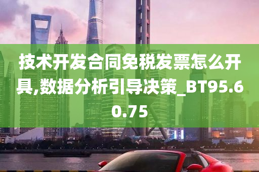 技术开发合同免税发票怎么开具,数据分析引导决策_BT95.60.75