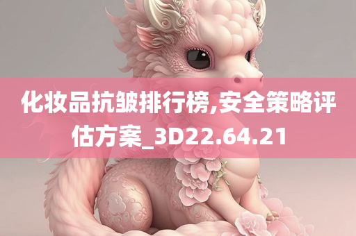 化妆品抗皱排行榜,安全策略评估方案_3D22.64.21