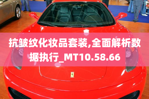 抗皱纹化妆品套装,全面解析数据执行_MT10.58.66